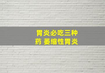 胃炎必吃三种药 萎缩性胃炎